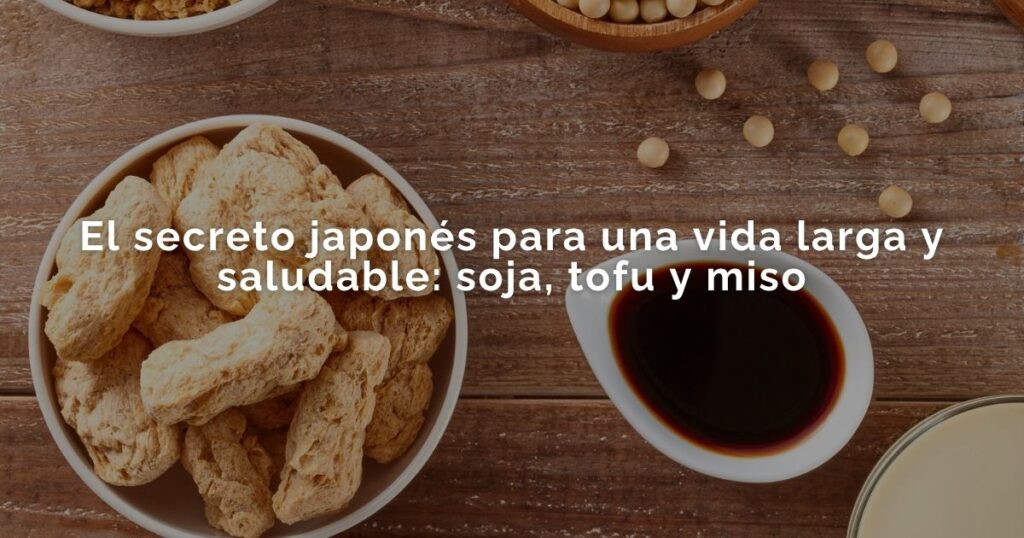 El secreto japonés para una vida larga y saludable: soja, tofu y miso